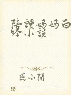陪读妈妈白嫩呻吟小说