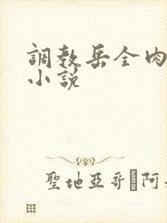 调教岳全肉长篇小说