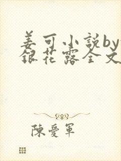 姜可小说by金银花露全文免费阅读无弹窗笔趣