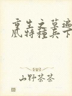 重生之草遍火凤凰特种兵下载