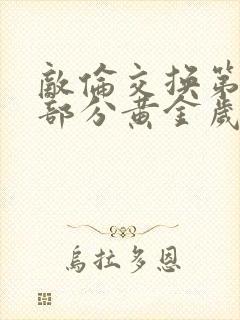 敌伦交换第11部分黄金岁月