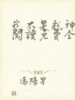 我不是戏神在线阅读免费全文