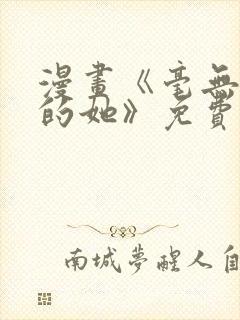 漫画《毫无保留的她》免费阅读