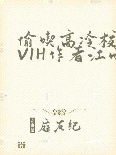 偷吃高冷校草1V1H作者江雨