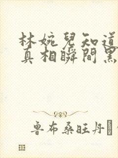 林婉儿知道林珙真相瞬间黑化