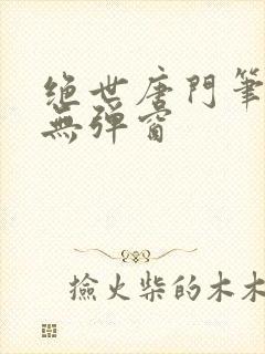 绝世唐门笔趣阁无弹窗