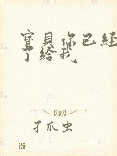 宝贝你已经长大了给我