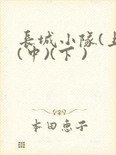 长城小队(上)(中)(下 )