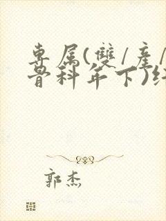 专属(双/产/骨科年下)纤仟