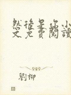 然后是你小说全文免费阅读