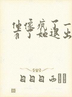 他像疯了一样占有了她退出