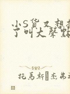 小S货又想挨C了叫大声点小