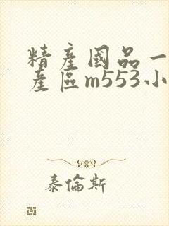 精产国品一二三产区m553小说