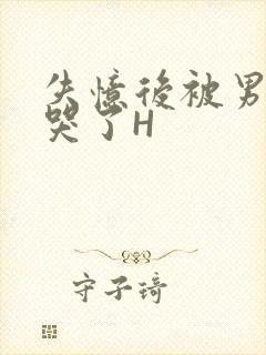 失忆后被男友C哭了H