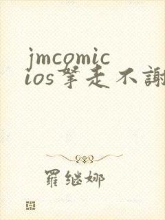 jmcomicios拿走不谢