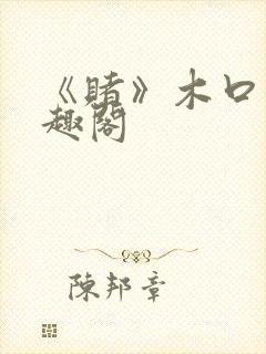 《赌》木口银笔趣阁