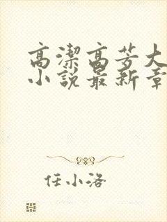 高洁高芳大团圆小说最新章节免费阅读