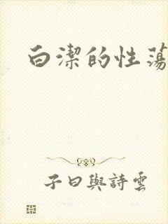 白洁的性荡生活