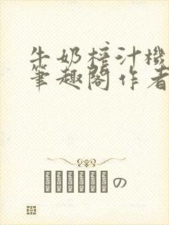 牛奶榨汁机po笔趣阁作者炖一碗汤苏清