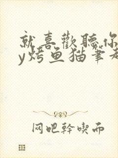 就喜欢听你叫by烤鱼猫笔趣阁