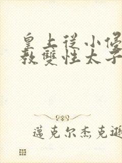 皇上从小侵犯调教双性太子小说