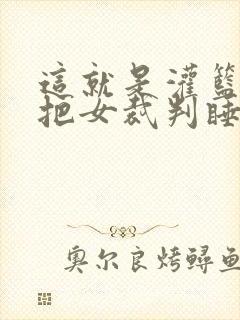 这就是灌篮球员把女裁判睡了