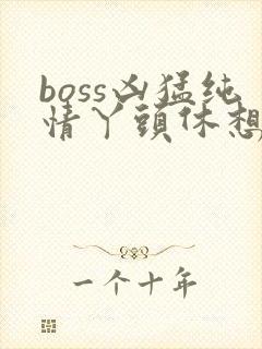 boss凶猛纯情丫头休想逃