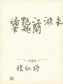 娇艳江湖未删节笔趣阁