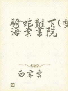 骑蛇难下(双)海棠书院