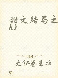 甜文结局之后(h)