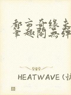 都市奇缘未删节笔趣阁无弹窗