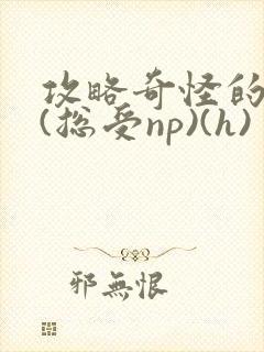 攻略奇怪的世界(总受np)(h)