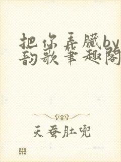 把你弄脏by冬韵歌笔趣阁