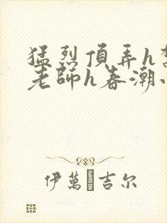 猛烈顶弄h禁欲老师h春潮小说