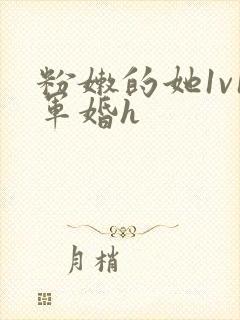 粉嫩的她1v1军婚h