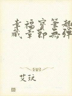 幸福宝笔趣阁隐藏章节无弹窗