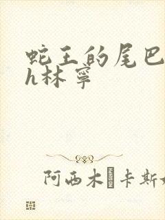 蛇王的尾巴高ah林宁