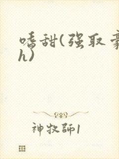 嗜甜(强取豪夺h)