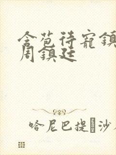 含苞待宠镇国公周镇廷