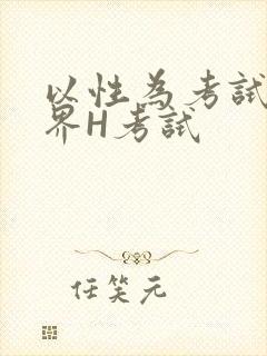 以性为考试的世界H考试