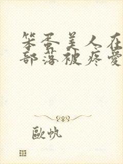 笨蛋美人在兽人部落被疼爱的日子