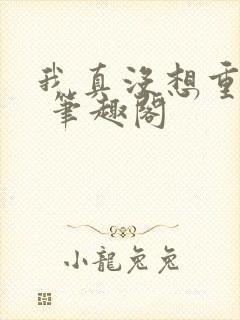 我真没想重生啊 笔趣阁