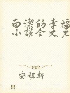 白洁的幸福生活小说全文免费笔趣阁阅读