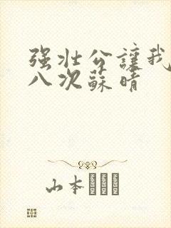 强壮公让我高潮八次苏晴