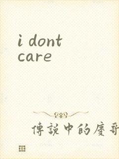 i dont care