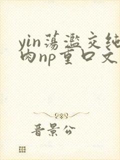 yin荡滥交纯肉np重口文