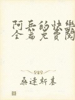 阿兵的快乐生活全篇免费阅读