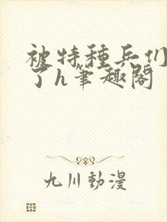 被特种兵们肉晕了h笔趣阁封面