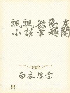 飘飘欲飞灰太狼小说笔趣阁无弹窗