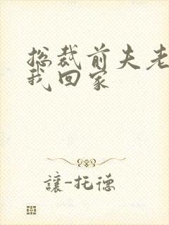 总裁前夫老婆跟我回家